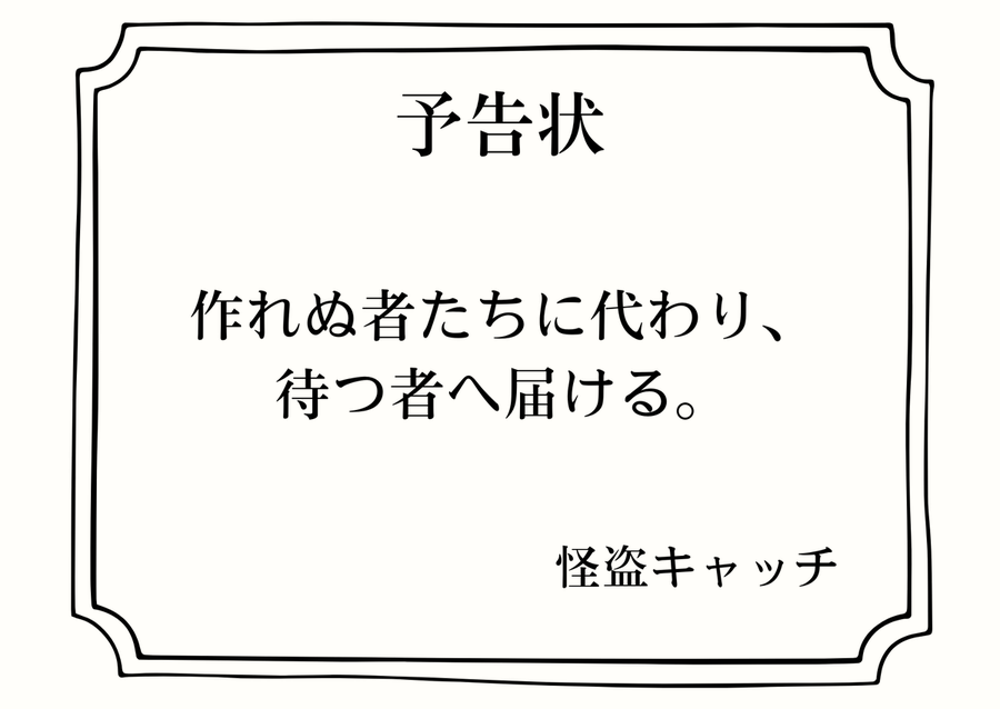 怪盗キャッチからの予告状。『作れぬ者たちに代わり、待つ者へ届ける。』と書いてある。
